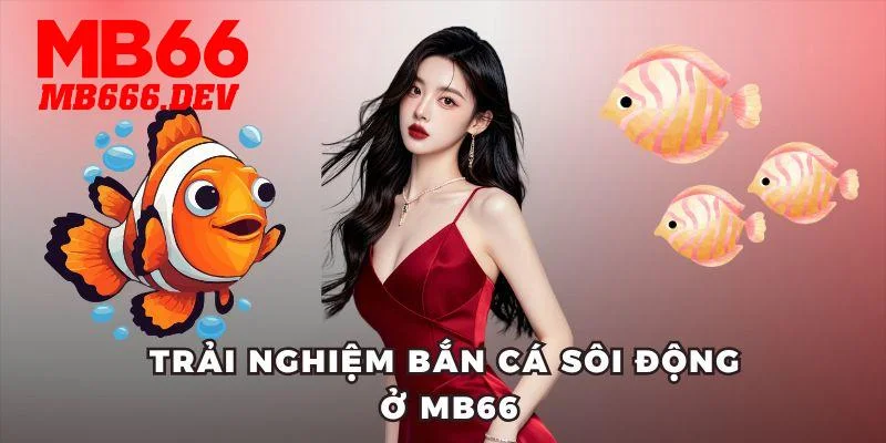 Trải nghiệm bắn cá sôi động ở MB66